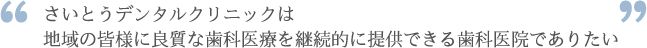 さいとうデンタルクリニックは地域の皆様に良質な歯科医療を継続的に提供できる歯科医院でありたい