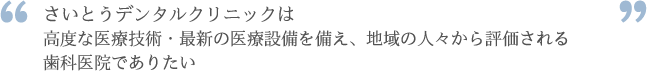 さいとうデンタルクリニックは高度な医療技術・最新の医療設備を備え、地域の人々から評価される歯科医院でありたい